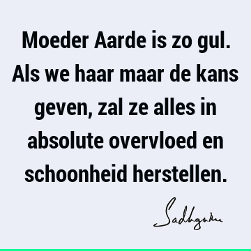 Moeder Aarde is zo gul. Als we haar maar de kans geven, zal ze alles in absolute overvloed en schoonheid