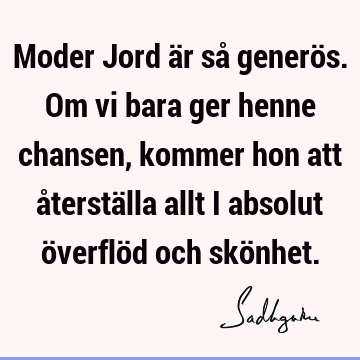 Moder Jord är så generös. Om vi bara ger henne chansen, kommer hon att återställa allt i absolut överflöd och skö