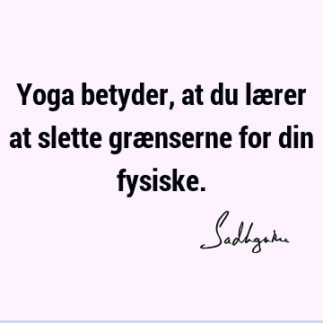 Yoga betyder, at du lærer at slette grænserne for din