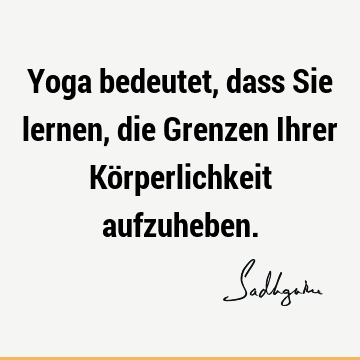 Yoga bedeutet, dass Sie lernen, die Grenzen Ihrer Körperlichkeit