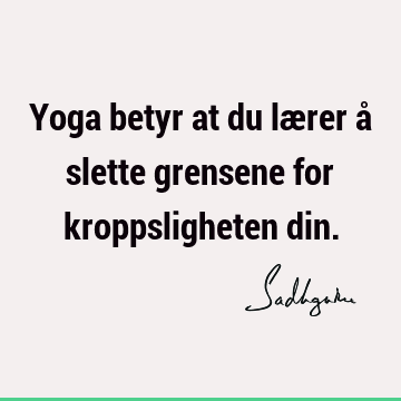 Yoga betyr at du lærer å slette grensene for kroppsligheten