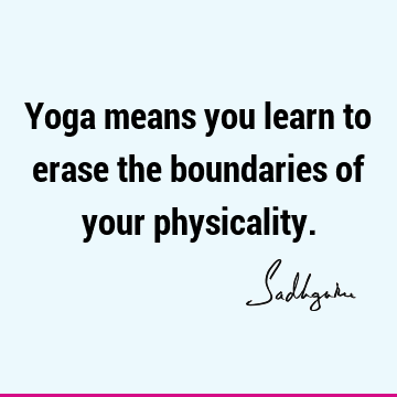 Yoga means you learn to erase the boundaries of your