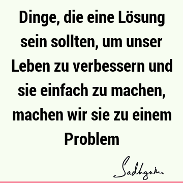 Dinge, die eine Lösung sein sollten, um unser Leben zu verbessern und sie einfach zu machen, machen wir sie zu einem P