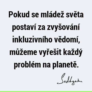 Pokud se mládež světa postaví za zvyšování inkluzivního vědomí, můžeme vyřešit každý problém na planetě