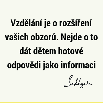 Vzdělání je o rozšíření vašich obzorů. Nejde o to dát dětem hotové odpovědi jako