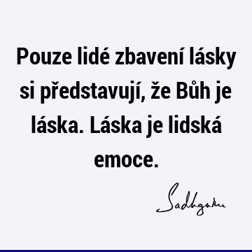 Pouze lidé zbavení lásky si představují, že Bůh je láska. Láska je lidská