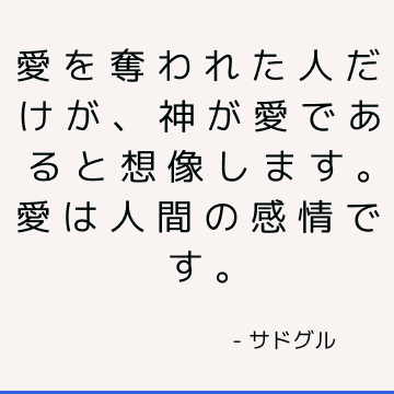 愛を奪われた人だけが、神が愛であると想像します。 愛は人間の感情です。