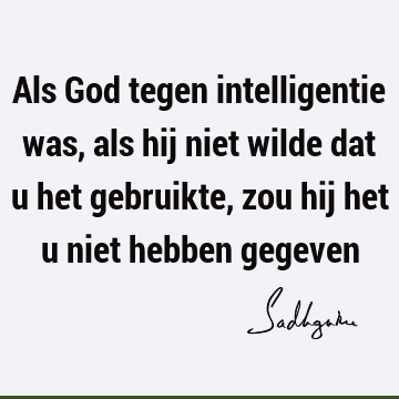 Als God tegen intelligentie was, als hij niet wilde dat u het gebruikte, zou hij het u niet hebben