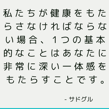 私たちが健康をもたらさなければならない場合、1つの基本的なことはあなたに非常に深い一体感をもたらすことです。