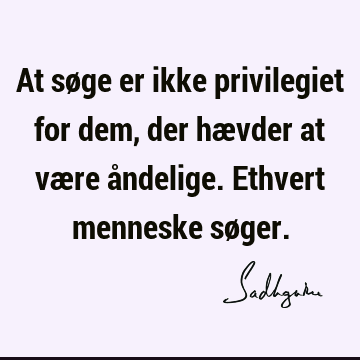 At søge er ikke privilegiet for dem, der hævder at være åndelige. Ethvert menneske sø