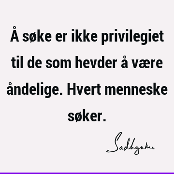 Å søke er ikke privilegiet til de som hevder å være åndelige. Hvert menneske sø