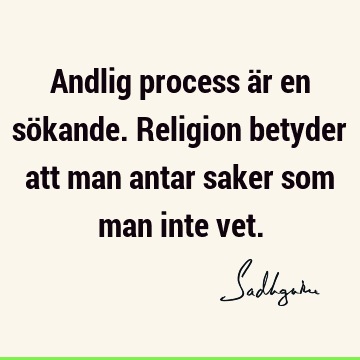 Andlig process är en sökande. Religion betyder att man antar saker som man inte