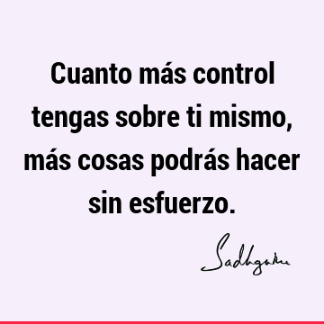 Cuanto más control tengas sobre ti mismo, más cosas podrás hacer sin