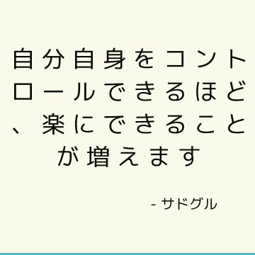 自分自身をコントロールできるほど、楽にできることが増えます