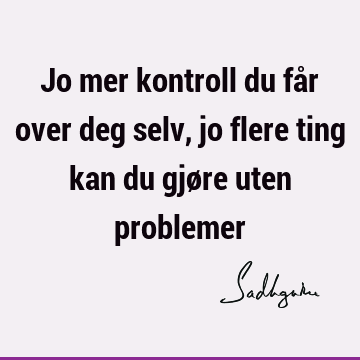 Jo mer kontroll du får over deg selv, jo flere ting kan du gjøre uten