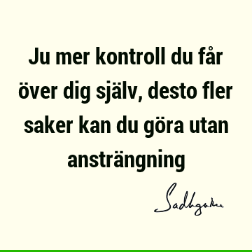 Ju mer kontroll du får över dig själv, desto fler saker kan du göra utan ansträ