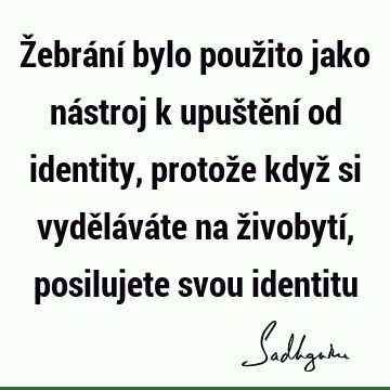 Žebrání bylo použito jako nástroj k upuštění od identity, protože když si vyděláváte na živobytí, posilujete svou