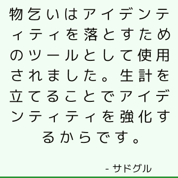 物乞いはアイデンティティを落とすためのツールとして使用されました。生計を立てることでアイデンティティを強化するからです。