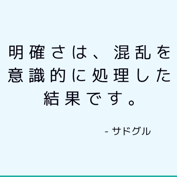 明確さは、混乱を意識的に処理した結果です。