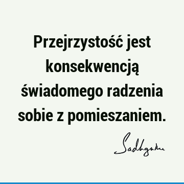 Przejrzystość jest konsekwencją świadomego radzenia sobie z