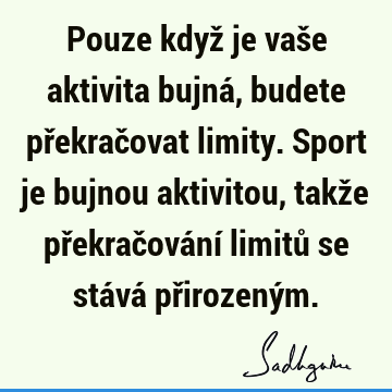 Pouze když je vaše aktivita bujná, budete překračovat limity. Sport je bujnou aktivitou, takže překračování limitů se stává přirozený