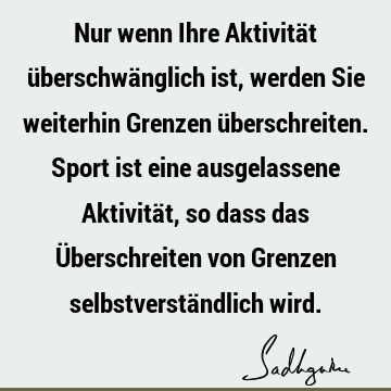 Nur wenn Ihre Aktivität überschwänglich ist, werden Sie weiterhin Grenzen überschreiten. Sport ist eine ausgelassene Aktivität, so dass das Überschreiten von G