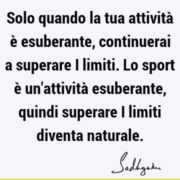 Solo quando la tua attività è esuberante, continuerai a superare i limiti. Lo sport è un