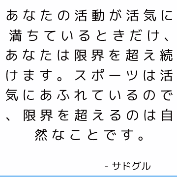 あなたの活動が活気に満ちているときだけ、あなたは限界を超え続けます。 スポーツは活気にあふれているので、限界を超えるのは自然なことです。