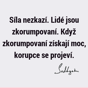 Síla nezkazí. Lidé jsou zkorumpovaní.
Když zkorumpovaní získají moc, korupce se projeví