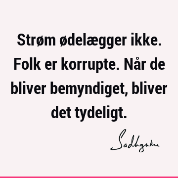 Strøm ødelægger ikke. Folk er korrupte. Når de bliver bemyndiget, bliver det