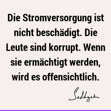 Die Stromversorgung ist nicht beschädigt. Die Leute sind korrupt. Wenn sie ermächtigt werden, wird es