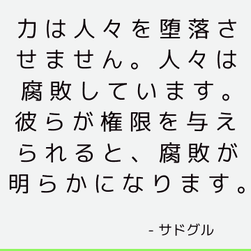 力は人々を堕落させません。 人々は腐敗しています。 彼らが権限を与えられると、腐敗が明らかになります。