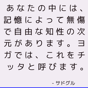 あなたの中には、記憶によって無傷で自由な知性の次元があります。 ヨガでは、これをチッタと呼びます。