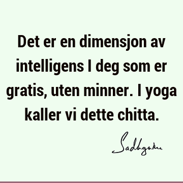 Det er en dimensjon av intelligens i deg som er gratis, uten minner. I yoga kaller vi dette