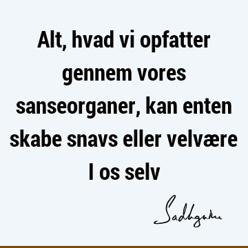 Alt, hvad vi opfatter gennem vores sanseorganer, kan enten skabe snavs eller velvære i os