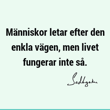 Människor letar efter den enkla vägen, men livet fungerar inte så