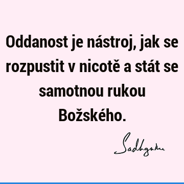 Oddanost je nástroj, jak se rozpustit v nicotě a stát se samotnou rukou Božské