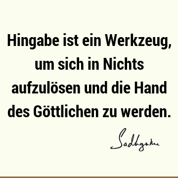 Hingabe ist ein Werkzeug, um sich in Nichts aufzulösen und die Hand des Göttlichen zu