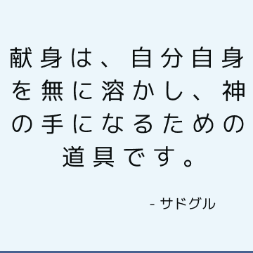 献身は、自分自身を無に溶かし、神の手になるための道具です。