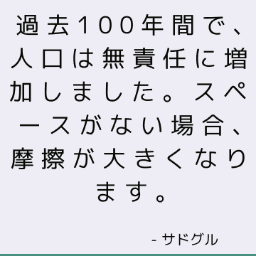 過去100年間で、人口は無責任に増加しました。 スペースがない場合、摩擦が大きくなります。