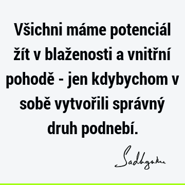 Všichni máme potenciál žít v blaženosti a vnitřní pohodě - jen kdybychom v sobě vytvořili správný druh podnebí