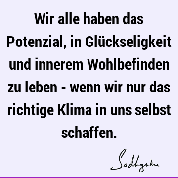 Wir alle haben das Potenzial, in Glückseligkeit und innerem Wohlbefinden zu leben - wenn wir nur das richtige Klima in uns selbst