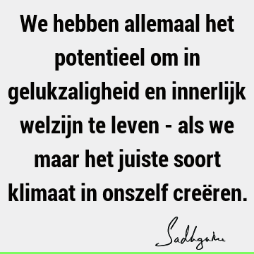 We hebben allemaal het potentieel om in gelukzaligheid en innerlijk welzijn te leven - als we maar het juiste soort klimaat in onszelf creë