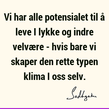 Vi har alle potensialet til å leve i lykke og indre velvære - hvis bare vi skaper den rette typen klima i oss