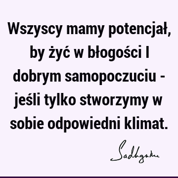 Wszyscy mamy potencjał, by żyć w błogości i dobrym samopoczuciu - jeśli tylko stworzymy w sobie odpowiedni