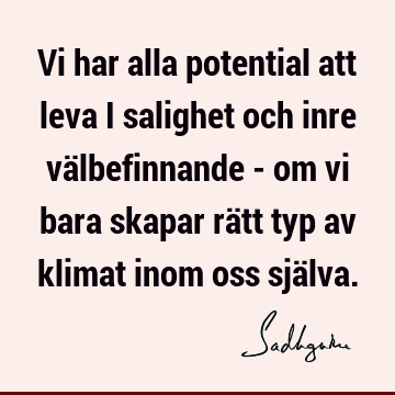 Vi har alla potential att leva i salighet och inre välbefinnande - om vi bara skapar rätt typ av klimat inom oss sjä