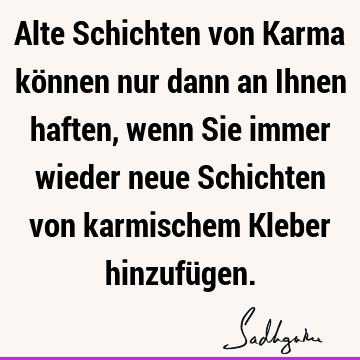 Alte Schichten von Karma können nur dann an Ihnen haften, wenn Sie immer wieder neue Schichten von karmischem Kleber hinzufü