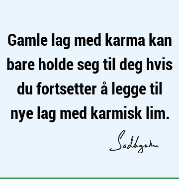 Gamle lag med karma kan bare holde seg til deg hvis du fortsetter å legge til nye lag med karmisk