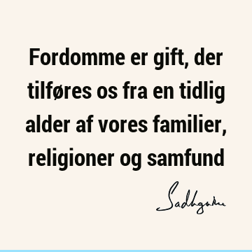 Fordomme er gift, der tilføres os fra en tidlig alder af vores familier, religioner og