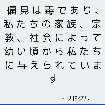 偏見は毒であり、私たちの家族、宗教、社会によって幼い頃から私たちに与えられています